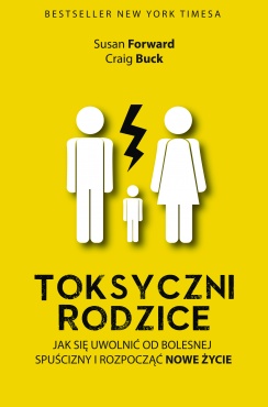 Toksyczni rodzice. Jak się uwolnić od bolesnej spuścizny i rozpocząć nowe życie